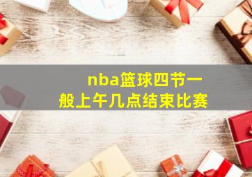 nba篮球四节一般上午几点结束比赛