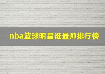 nba篮球明星谁最帅排行榜