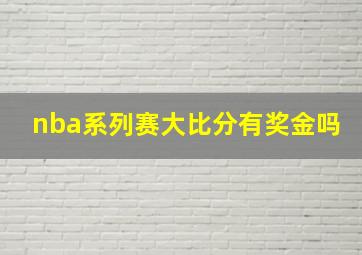 nba系列赛大比分有奖金吗