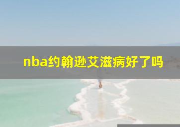 nba约翰逊艾滋病好了吗