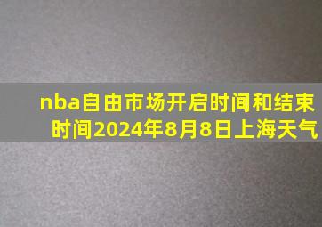 nba自由市场开启时间和结束时间2024年8月8日上海天气