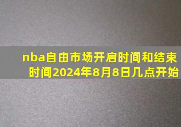 nba自由市场开启时间和结束时间2024年8月8日几点开始