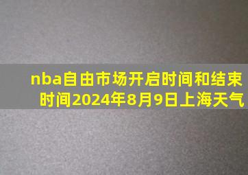 nba自由市场开启时间和结束时间2024年8月9日上海天气