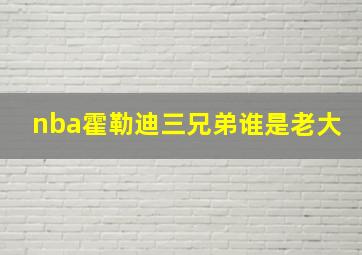 nba霍勒迪三兄弟谁是老大