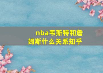 nba韦斯特和詹姆斯什么关系知乎