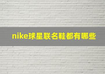 nike球星联名鞋都有哪些