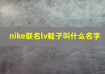 nike联名lv鞋子叫什么名字