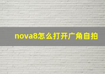 nova8怎么打开广角自拍