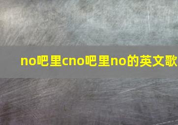 no吧里cno吧里no的英文歌