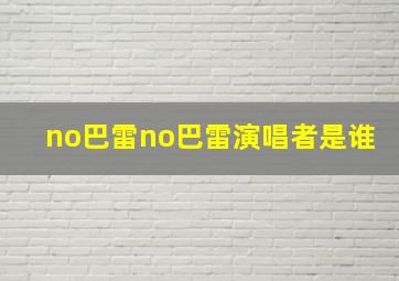 no巴雷no巴雷演唱者是谁