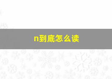 n到底怎么读