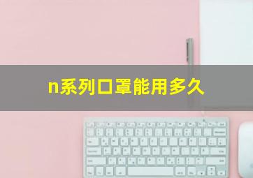 n系列口罩能用多久