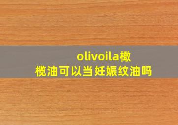 olivoila橄榄油可以当妊娠纹油吗