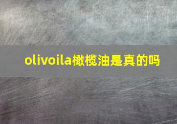 olivoila橄榄油是真的吗