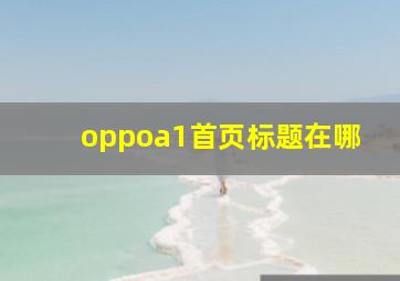 oppoa1首页标题在哪