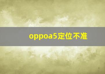 oppoa5定位不准