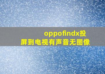 oppofindx投屏到电视有声音无图像