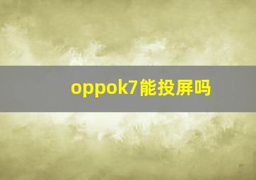 oppok7能投屏吗