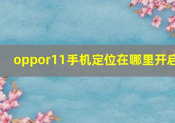 oppor11手机定位在哪里开启