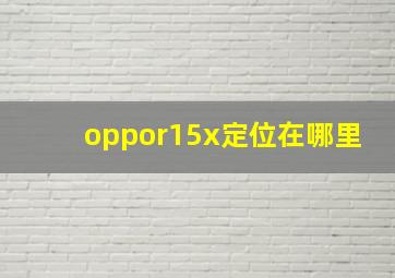 oppor15x定位在哪里