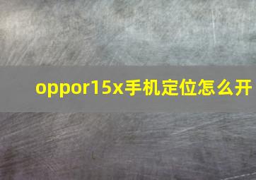 oppor15x手机定位怎么开