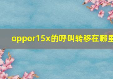 oppor15x的呼叫转移在哪里