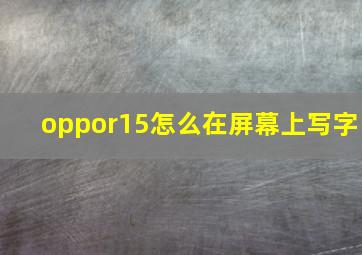 oppor15怎么在屏幕上写字