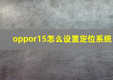 oppor15怎么设置定位系统