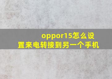 oppor15怎么设置来电转接到另一个手机