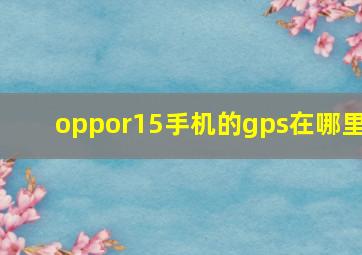 oppor15手机的gps在哪里