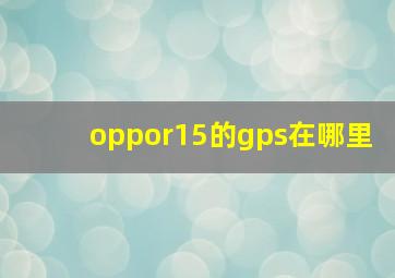 oppor15的gps在哪里