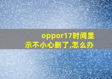 oppor17时间显示不小心删了,怎么办