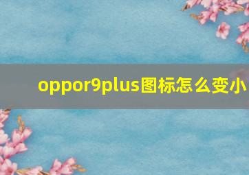 oppor9plus图标怎么变小