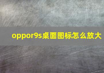 oppor9s桌面图标怎么放大