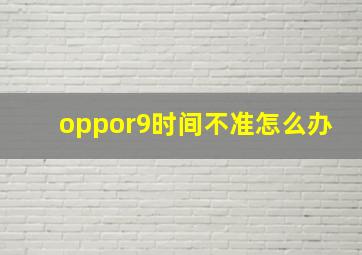 oppor9时间不准怎么办