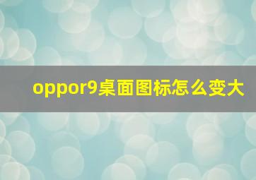 oppor9桌面图标怎么变大