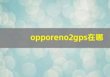 opporeno2gps在哪