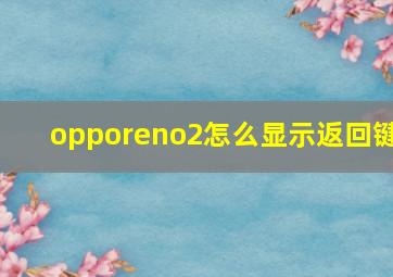 opporeno2怎么显示返回键