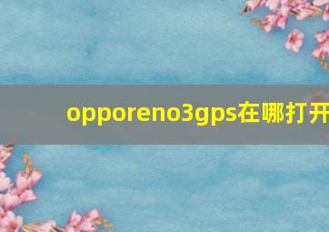 opporeno3gps在哪打开