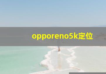 opporeno5k定位