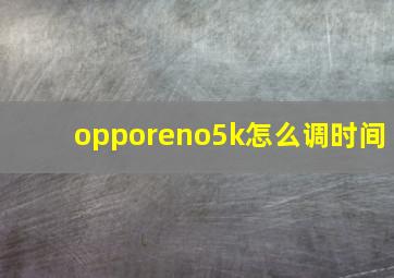 opporeno5k怎么调时间