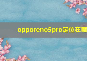 opporeno5pro定位在哪