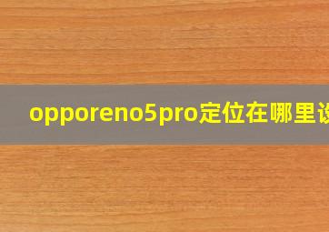 opporeno5pro定位在哪里设置