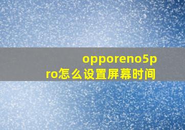 opporeno5pro怎么设置屏幕时间