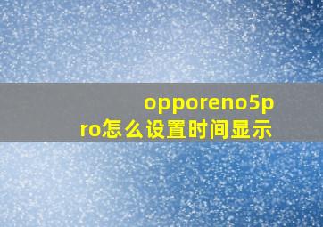 opporeno5pro怎么设置时间显示