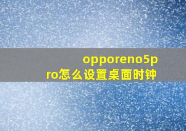 opporeno5pro怎么设置桌面时钟