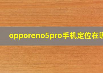 opporeno5pro手机定位在哪里