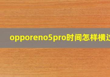 opporeno5pro时间怎样横过来