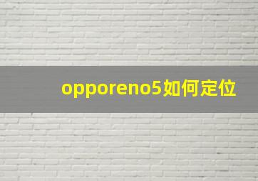 opporeno5如何定位