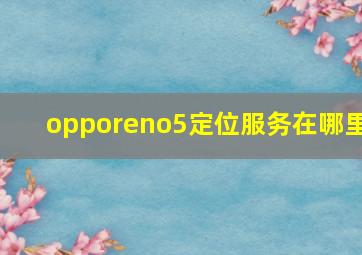 opporeno5定位服务在哪里